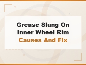 Causes of Grease Slinging on Inner Wheel Rims and How to Fix It