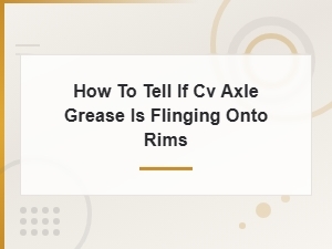 How to Tell If Cv Axle Grease Is Flinging Onto Your Rims