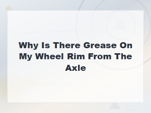 Causes of Grease on Your Wheel Rim From the Axle