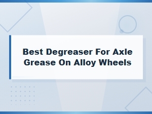 Best Degreaser for Axle Grease on Alloy Wheels – Top Picks for Clean Rims