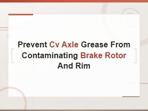 How to Prevent Cv Axle Grease From Contaminating Your Brake Rotor and Rim