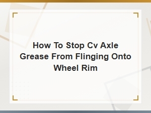 How to Stop Cv Axle Grease From Flinging Onto Wheel Rim