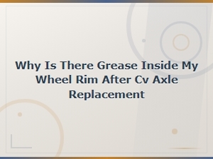 Why Is There Grease Inside My Wheel Rim After Cv Axle Replacement