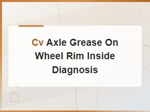 Cv Axle Grease on Wheel Rim Inside: Diagnosis and Repair Guide