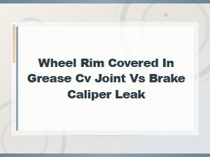 Cv Boot Grease vs Brake Caliper Leak: Diagnosing Grease on Your Wheel Rim