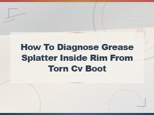 How to Diagnose Grease Splatter Inside Rim From a Torn Cv Boot